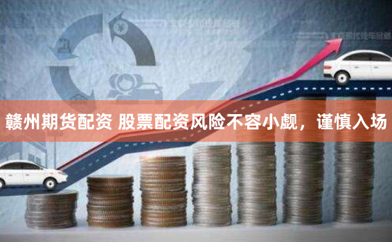 赣州期货配资 股票配资风险不容小觑，谨慎入场