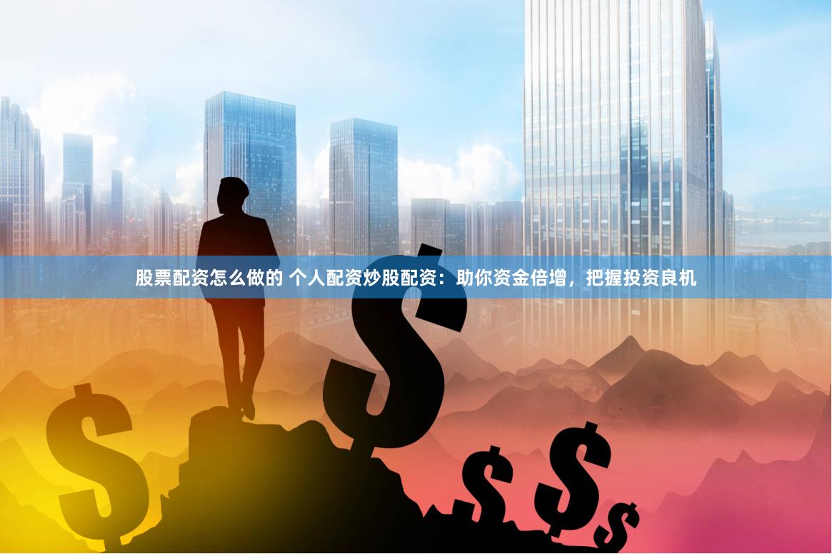 股票配资怎么做的 个人配资炒股配资：助你资金倍增，把握投资良机