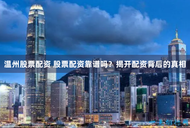 温州股票配资 股票配资靠谱吗？揭开配资背后的真相