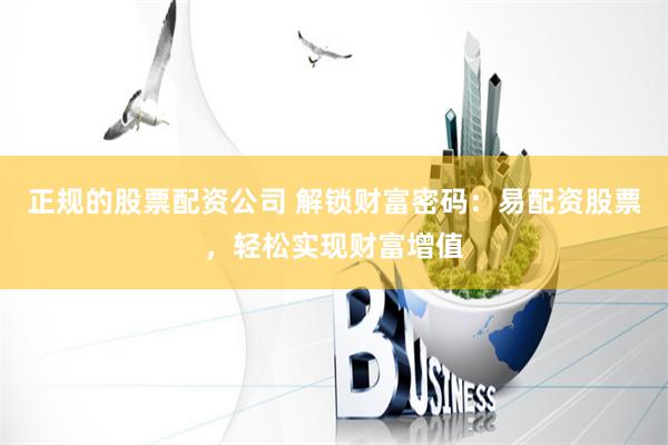 正规的股票配资公司 解锁财富密码：易配资股票，轻松实现财富增值