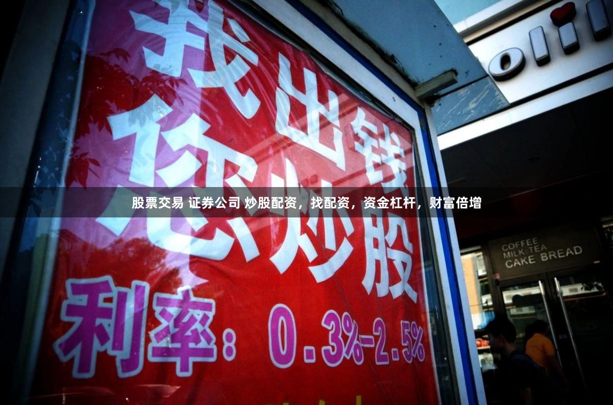 股票交易 证券公司 炒股配资，找配资，资金杠杆，财富倍增
