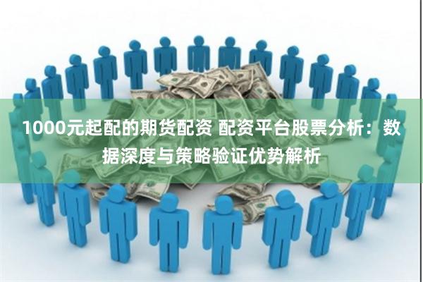 1000元起配的期货配资 配资平台股票分析：数据深度与策略验证优势解析