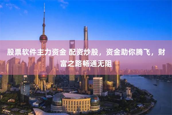 股票软件主力资金 配资炒股，资金助你腾飞，财富之路畅通无阻