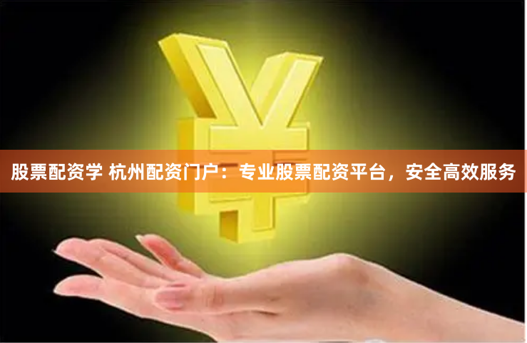 股票配资学 杭州配资门户：专业股票配资平台，安全高效服务