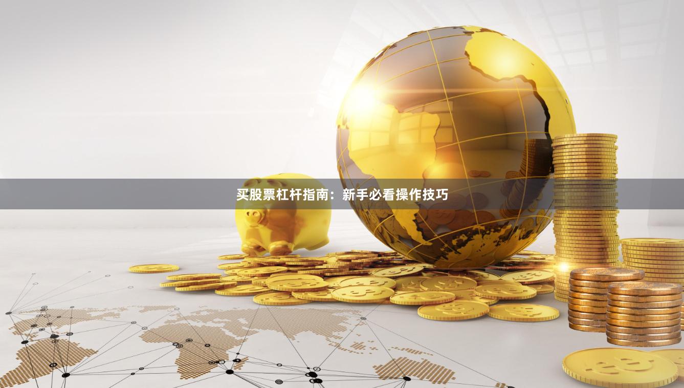 买股票杠杆指南：新手必看操作技巧