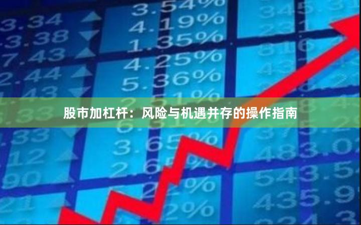 股市加杠杆：风险与机遇并存的操作指南