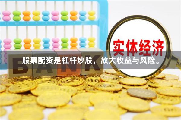 股票配资是杠杆炒股，放大收益与风险。
