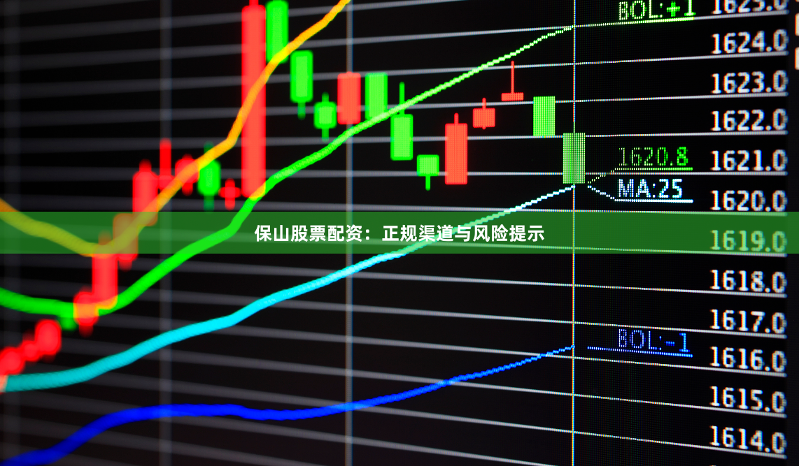 保山股票配资：正规渠道与风险提示